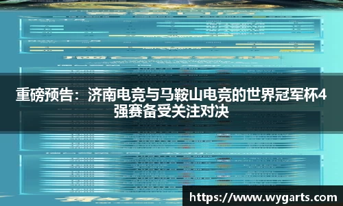 重磅预告：济南电竞与马鞍山电竞的世界冠军杯4强赛备受关注对决