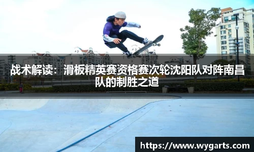 战术解读：滑板精英赛资格赛次轮沈阳队对阵南昌队的制胜之道