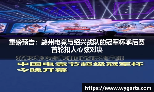 重磅预告：赣州电竞与绍兴战队的冠军杯季后赛首轮扣人心弦对决