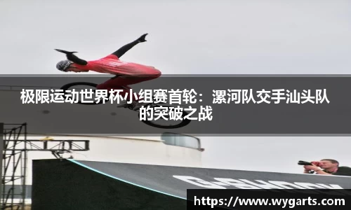极限运动世界杯小组赛首轮：漯河队交手汕头队的突破之战