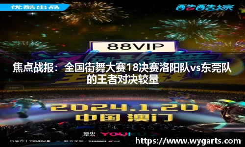 焦点战报：全国街舞大赛18决赛洛阳队vs东莞队的王者对决较量