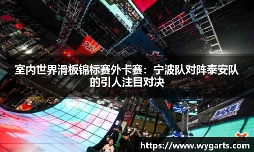 室内世界滑板锦标赛外卡赛：宁波队对阵泰安队的引人注目对决