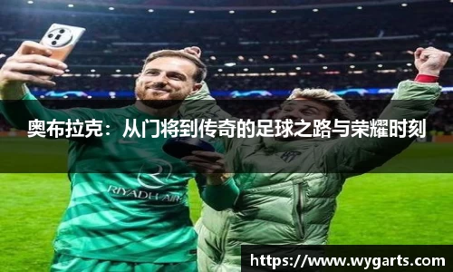 奥布拉克：从门将到传奇的足球之路与荣耀时刻