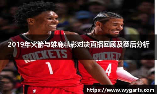 2019年火箭与雄鹿精彩对决直播回顾及赛后分析