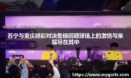 苏宁与重庆精彩对决集锦回顾球场上的激情与荣耀尽在其中