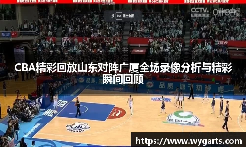 CBA精彩回放山东对阵广厦全场录像分析与精彩瞬间回顾
