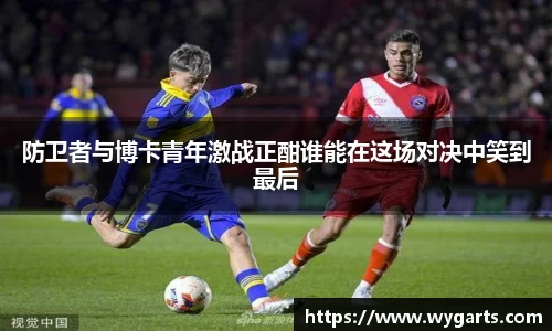 防卫者与博卡青年激战正酣谁能在这场对决中笑到最后
