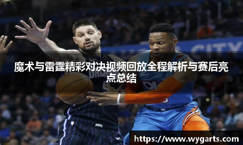 魔术与雷霆精彩对决视频回放全程解析与赛后亮点总结