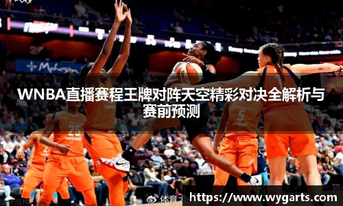 WNBA直播赛程王牌对阵天空精彩对决全解析与赛前预测