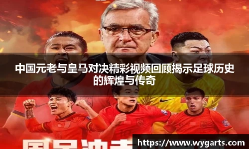 中国元老与皇马对决精彩视频回顾揭示足球历史的辉煌与传奇